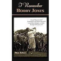 I Remember Bobby Jones: Personal Memories of and Testimonials to Golf's Most Charismatic Grand Slam Champion as Told by the People Who Knew Him