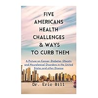FIVE AMERICAN HEALTH CHALLENGES & WAYS TO CURB THEM: A Picture on Cancer, Diabetes, Obesity and Neurological Disorders in the United States and other Disease FIVE AMERICAN HEALTH CHALLENGES & WAYS TO CURB THEM: A Picture on Cancer, Diabetes, Obesity and Neurological Disorders in the United States and other Disease Kindle Paperback