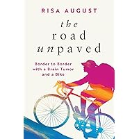 The Road Unpaved: Border to Border with a Brain Tumor and a Bike The Road Unpaved: Border to Border with a Brain Tumor and a Bike Paperback Audible Audiobook Kindle