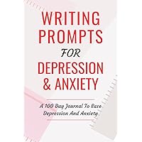 Writing Prompts For Depression And Anxiety: A 100 Day Journal To Ease Depression And Anxiety Writing Prompts For Depression And Anxiety: A 100 Day Journal To Ease Depression And Anxiety Paperback