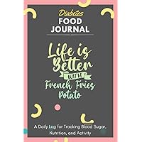 Diabetes Food Journal - Life Is Better With French Fries Potato: A Daily Log for Tracking Blood Sugar, Nutrition, and Activity. Record Your Glucose ... Tracking Journal with Notes, Stay Organized!
