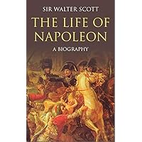 The Life of Napoleon Bonaparte: A Biography The Life of Napoleon Bonaparte: A Biography Kindle Hardcover Paperback