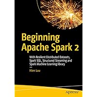 Beginning Apache Spark 2: With Resilient Distributed Datasets, Spark SQL, Structured Streaming and Spark Machine Learning library Beginning Apache Spark 2: With Resilient Distributed Datasets, Spark SQL, Structured Streaming and Spark Machine Learning library Kindle Paperback