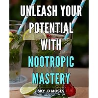 Unleash Your Potential with Nootropic Mastery: Unlock Your Brain's True Potential with Advanced Nootropic Techniques