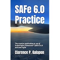 SAFe 6.0 Practice: The creative application or use of Scaled Agile Framework (SAFe) 6.0 and Lean Agile SAFe 6.0 Practice: The creative application or use of Scaled Agile Framework (SAFe) 6.0 and Lean Agile Paperback Kindle Hardcover