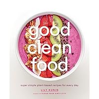 Good Clean Food: Super Simple Plant-Based Recipes for Every Day Good Clean Food: Super Simple Plant-Based Recipes for Every Day Hardcover Kindle