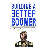Building a Better Boomer: How to deal with bothersome bodies, exhausting exercise, memory missteps, terrifying technology, impossible insurance, retirement regrets, foreign foods, and, oh yeah, aging Building a Better Boomer: How to deal with bothersome bodies, exhausting exercise, memory missteps, terrifying technology, impossible insurance, retirement regrets, foreign foods, and, oh yeah, aging Paperback Kindle