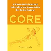 Core: A Science-Backed Approach to Exercising and Understanding Our Central Anatomy Core: A Science-Backed Approach to Exercising and Understanding Our Central Anatomy Paperback Kindle Edition