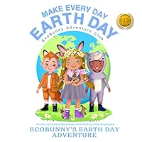 Make Every Day Earth Day: EcoBunny's Earth Day Adventure Make Every Day Earth Day: EcoBunny's Earth Day Adventure Paperback Kindle