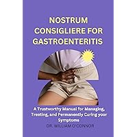 NOSTRUM CONSIGLIERE FOR GASTROENTERITIS : A Trustworthy Manual for Managing, Treating, and Permanently Curing your Symptoms