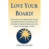 Love Your Board!: The Executive Directors’ Guide to Discovering the Sources of Nonprofit Board Troubles and What to Do About Them Love Your Board!: The Executive Directors’ Guide to Discovering the Sources of Nonprofit Board Troubles and What to Do About Them Paperback Kindle