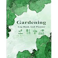 Garden Log Book: Monthly Gardening Organizer To Track Plants Details and Growing Notes