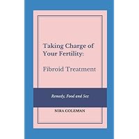 Taking Charge of Your Fertility: Fibroid Treatment: Remedy, Food and Sex Taking Charge of Your Fertility: Fibroid Treatment: Remedy, Food and Sex Paperback Kindle