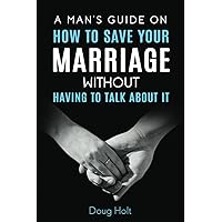 A Man's Guide on How to Save Your Marriage Without Having to Talk About It A Man's Guide on How to Save Your Marriage Without Having to Talk About It Paperback Kindle