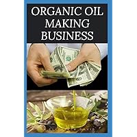 ORGANIC OIL MAKING BUSINESS: Easy Guide On How To Start Up An Organic Oil Production Business with Small Cash And Make Big Profit ORGANIC OIL MAKING BUSINESS: Easy Guide On How To Start Up An Organic Oil Production Business with Small Cash And Make Big Profit Paperback Kindle