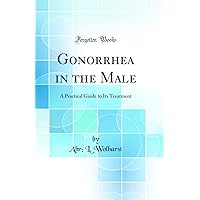 Gonorrhea in the Male: A Practical Guide to Its Treatment (Classic Reprint) Gonorrhea in the Male: A Practical Guide to Its Treatment (Classic Reprint) Hardcover Paperback