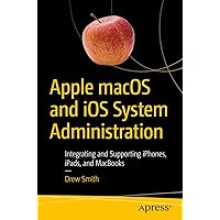 Apple macOS and iOS System Administration: Integrating and Supporting iPhones, iPads, and MacBooks Apple macOS and iOS System Administration: Integrating and Supporting iPhones, iPads, and MacBooks Paperback Kindle