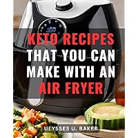 Keto Recipes That You Can Make With An Air Fryer: A Guide to Affordable and Foolproof Creations for Beginners