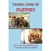 Taking Care Of Puppies: How To Ensure The Overall Well-Being & Training Of Your New Family Member: How To Plan For Your Pup’S Arrival