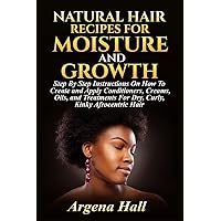 Natural Hair Recipes For Moisture and Growth: Step By Step Instructions On How To Create and Apply Conditioners, Creams, Oils, and Treatments For Dry, Curly, Kinky Afrocentric Hair Natural Hair Recipes For Moisture and Growth: Step By Step Instructions On How To Create and Apply Conditioners, Creams, Oils, and Treatments For Dry, Curly, Kinky Afrocentric Hair Paperback Kindle