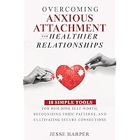 Overcoming Anxious Attachment for Healthier Relationships: 10 Simple Tools for Conquering Insecurity and Cultivating Joyful and Secure Connections by ... Anxious Attachment Series by Jesse Harper)