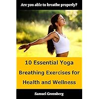 10 Essential Yoga Breathing Exercises for Health and Wellness: Are you able to breathe properly? 10 Essential Yoga Breathing Exercises for Health and Wellness: Are you able to breathe properly? Kindle
