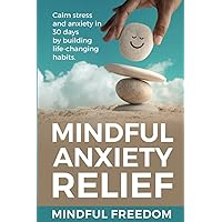Mindful Anxiety Relief: Calm stress and anxiety in 30 days by building life-changing habits.