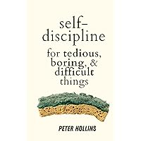 Self-Discipline for Tedious, Boring, and Difficult Things (Live a Disciplined Life)