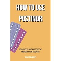 How to use POSTINOR: Your Guide to Safe and Effective Emergency Contraception (NATALIE CALLAWAY SEX GUIDES)