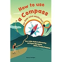How to use a compass for kids (and adults too!): Your Little Guide to Becoming an Expert Navigator With a Trusty Compass