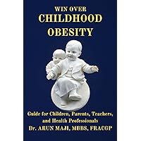 WIN OVER CHILDHOOD OBESITY: Guide for Children, Parents, Teachers, and Health Professionals (Holistic Approach to Human Suffering)