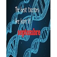 The Best Doctors Are Born in Septembre: notebook, best gift for men women kids adults and teens, birthday, future doctor funny, christmas gift for medical student