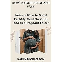 HOW TO GET PREGNANT FAST: NATURAL WAYS TO BOOST FERTILITY, BEAT THE ODDS AND GET PREGNANT FAST HOW TO GET PREGNANT FAST: NATURAL WAYS TO BOOST FERTILITY, BEAT THE ODDS AND GET PREGNANT FAST Kindle Paperback