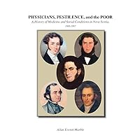 Physicians, Pestilence, and the Poor: A History of Medicine and Social Conditions in Nova Scotia, 1800-1867 Physicians, Pestilence, and the Poor: A History of Medicine and Social Conditions in Nova Scotia, 1800-1867 Paperback