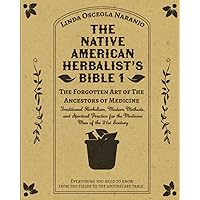 The Native American Herbalist’s Bible 1 • The Forgotten Art of The Ancestors of Medicine: Traditional Herbalism, Modern Methods, and Spiritual Practice for the Medicine Man of the 21st Century