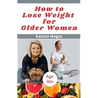 How to lose weight for older women: Natural and healthy step-by-step guide to losing weight after age 40 and menopause in women How to lose weight for older women: Natural and healthy step-by-step guide to losing weight after age 40 and menopause in women Paperback Kindle