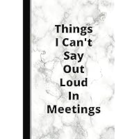 Things I Can't Say Out Loud In Meetings: Funny Work Notebook, Office Gag Gift for Boss, Co-Workers, Men, Women (6x9 Lined Notebook with Quotes)