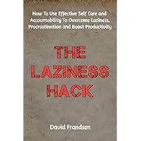 THE LAZINESS HACK: How To Use Effective Self Care and Accountability To Overcome Laziness, Procrastination and Boost Productivity THE LAZINESS HACK: How To Use Effective Self Care and Accountability To Overcome Laziness, Procrastination and Boost Productivity Kindle Paperback