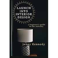 LAUNCH INTO INTERIOR DESIGN: a beginner's guide to the industry