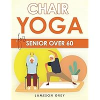 Chair Yoga for Senior Over 60: Empower Your Body Every Day. Chair Yoga's Complete Blueprint for Enhanced Mobility, Weight Management, and Independence.