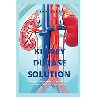 The Kidney Disease Solution: A Comprehensive Guide to Managing and Reversing Chronic Kidney Disease The Kidney Disease Solution: A Comprehensive Guide to Managing and Reversing Chronic Kidney Disease Paperback Kindle