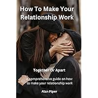 How To Make Your Relationship Work: Together Or Apart (Relationship and Marriage Problems)