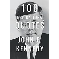 100 Inspirational Quotes By John F. Kennedy: A Boost Of Inspiration And Wisdom About Life And Politics 100 Inspirational Quotes By John F. Kennedy: A Boost Of Inspiration And Wisdom About Life And Politics Paperback Kindle