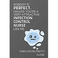 Nobody is perfect. Unless You're A Very Attractive Infection Control Nurse Like Me. Then You're Pretty Close.: Funny Lined Notebook / Journal Gift Idea for Infection Control Nurses
