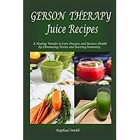 Gerson Therapy Juice Recipes: A Healing Wonder to Cure Diseases and Restore Health by Eliminating Toxins and Boosting Immunity Gerson Therapy Juice Recipes: A Healing Wonder to Cure Diseases and Restore Health by Eliminating Toxins and Boosting Immunity Paperback Kindle