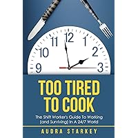 Too Tired to Cook: The Shift Worker’s Guide to Working (and Surviving) in a 24/7 World Too Tired to Cook: The Shift Worker’s Guide to Working (and Surviving) in a 24/7 World Paperback Kindle