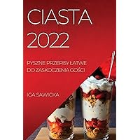 Ciasta 2022: Pyszne Przepisy Latwe Do Zaskoczenia GoŚci (Polish Edition)