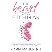 The Heart of a Birth Plan: A Labor Nurse’s Guide to the Best Hospital Birth Experience and How Biblical Concepts Come Alive in the Process of Labor, Birth, and New Life The Heart of a Birth Plan: A Labor Nurse’s Guide to the Best Hospital Birth Experience and How Biblical Concepts Come Alive in the Process of Labor, Birth, and New Life Paperback Kindle