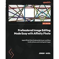 Professional Image Editing Made Easy with Affinity Photo: Apply Affinity Photo fundamentals to your workflows to edit, enhance, and create great images