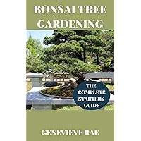 BONSAI TREE GARDENING THE COMPLETE STARTERS GUIDE BONSAI TREE GARDENING THE COMPLETE STARTERS GUIDE Kindle Hardcover Paperback